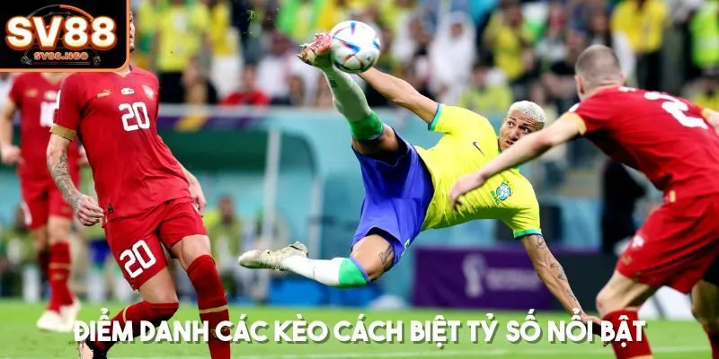 Điểm danh các kèo cách biệt tỷ số nổi bật