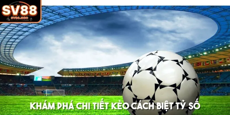 Khám phá chi tiết kèo cách biệt tỷ số
