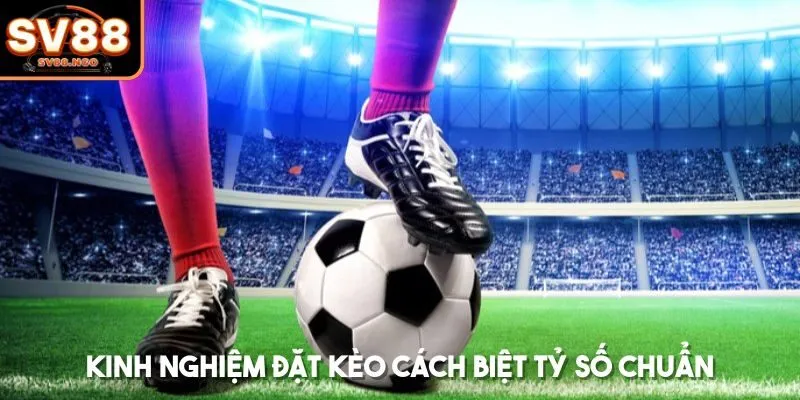 Kinh nghiệm đặt kèo cách biệt tỷ số chuẩn