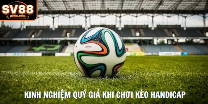 Kinh nghiệm quý giá khi chơi kèo Handicap