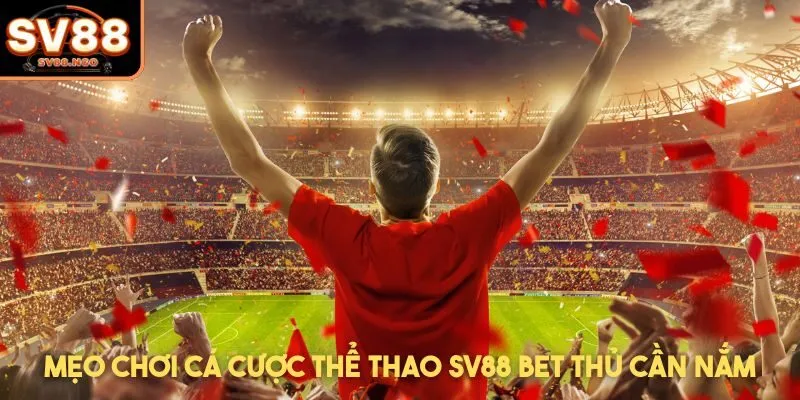 Mẹo chơi cá cược thể thao SV88 bet thủ cần nắm